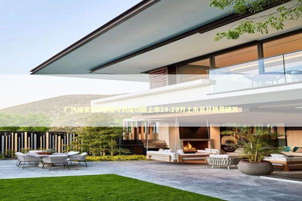 广汽埃安i60增程马到成功版上市10.28万上市首月销量破万 新闻