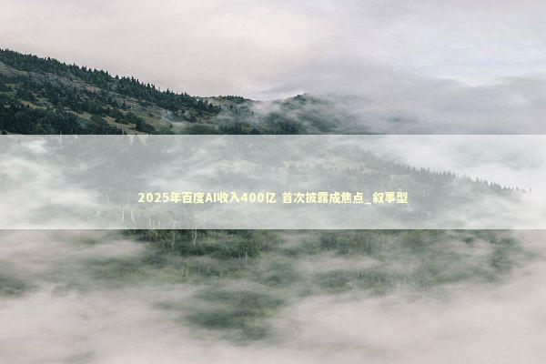 2025年百度AI收入400亿 首次披露成焦点_叙事型 2025年百度AI收入400亿 首次披露成焦点_叙事型 新闻
