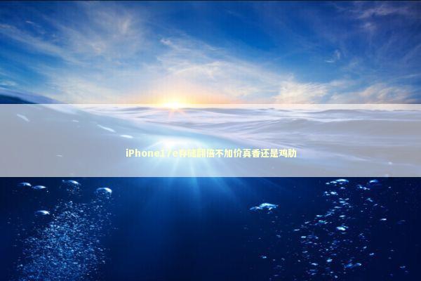 iPhone17e存储翻倍不加价真香还是鸡肋 iPhone17e存储翻倍不加价真香还是鸡肋 新闻