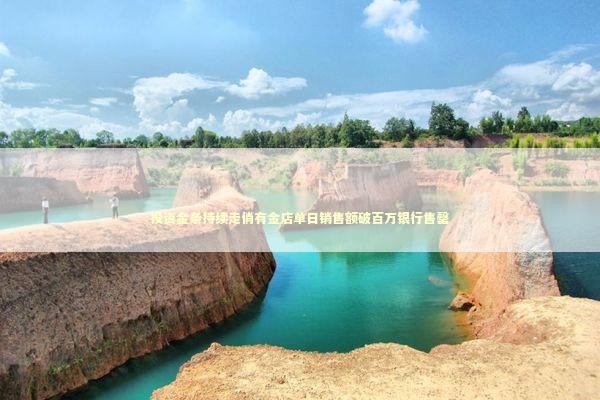 投资金条持续走俏有金店单日销售额破百万银行售罄 投资金条持续走俏有金店单日销售额破百万银行售罄 新闻