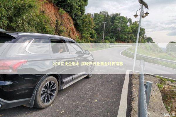 200亿央企退市 房地产行业黄金时代落幕 新闻