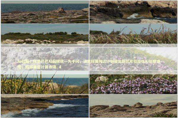 AI日报丨阿里巴巴AI品牌统一为千问,消息称英伟达计划推出新芯片以加快AI处理速度,或将重塑计算市场_4 AI日报丨阿里巴巴AI品牌统一为千问,消息称英伟达计划推出新芯片以加快AI处理速度,或将重塑计算市场_4 新闻