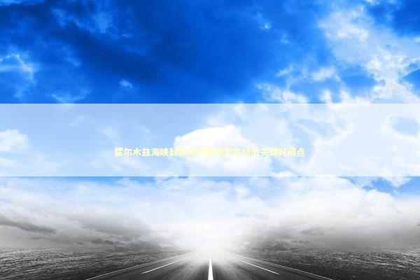 霍尔木兹海峡封锁何时解除专家给出关键时间点 霍尔木兹海峡封锁何时解除专家给出关键时间点 新闻