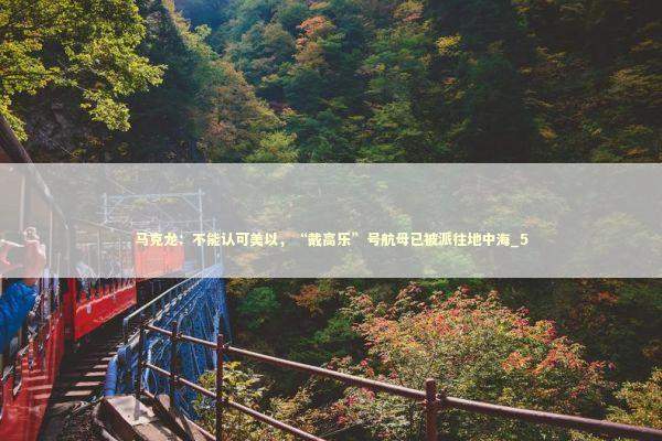 马克龙:不能认可美以,“戴高乐”号航母已被派往地中海_5 马克龙:不能认可美以,“戴高乐”号航母已被派往地中海_5 新闻