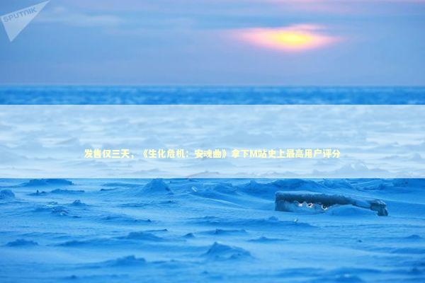 发售仅三天,《生化危机:安魂曲》拿下M站史上最高用户评分 发售仅三天,《生化危机:安魂曲》拿下M站史上最高用户评分 新闻