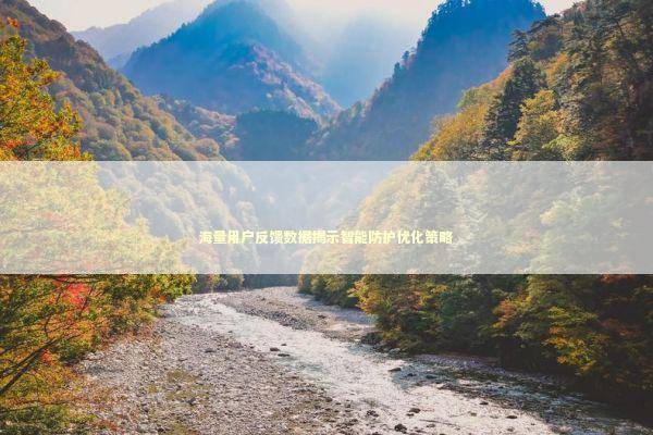 海量用户反馈数据揭示智能防护优化策略