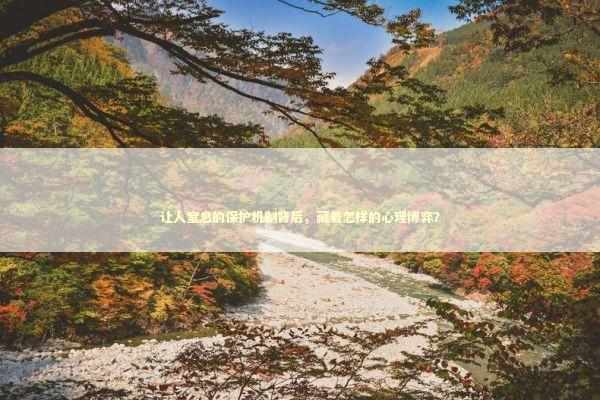 让人窒息的保护机制背后，藏着怎样的心理博弈？ IT技术