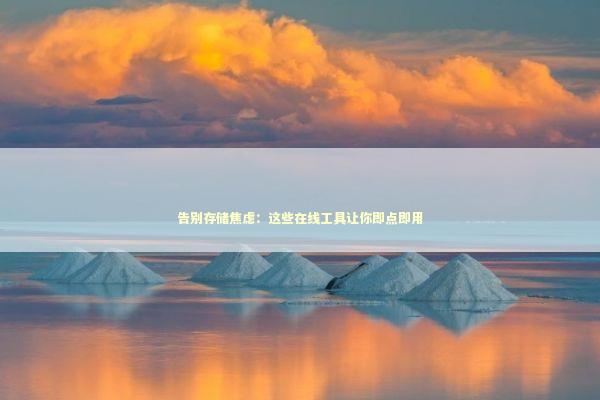 告别存储焦虑:这些在线工具让你即点即用 告别存储焦虑:这些在线工具让你即点即用 IT技术